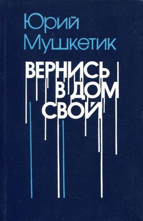 Вернися в дiм свiй - Юрiй Мушкетик
